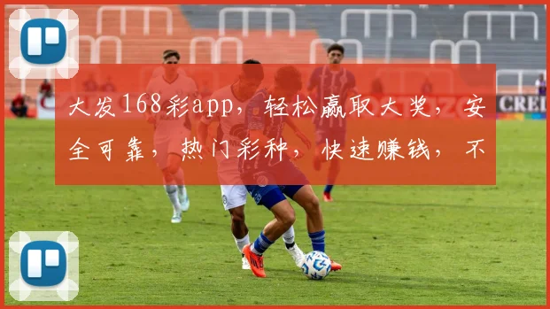 大发168彩app，轻松赢取大奖，安全可靠，热门彩种，快速赚钱，不容错过