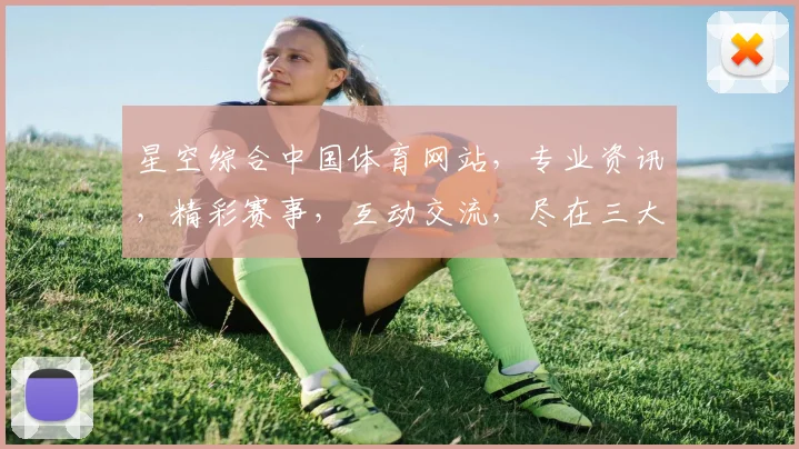 星空综合中国体育网站，专业资讯，精彩赛事，互动交流，尽在三大特色汇聚