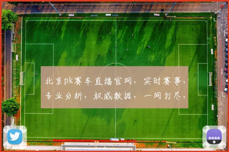 北京pk赛车直播官网，实时赛事，专业分析，权威数据，一网打尽，尽在掌握