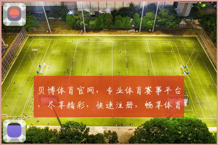 贝博体育官网，专业体育赛事平台，尽享精彩，快速注册，畅享体育盛宴，2大优势，不容错过，敬请关注
