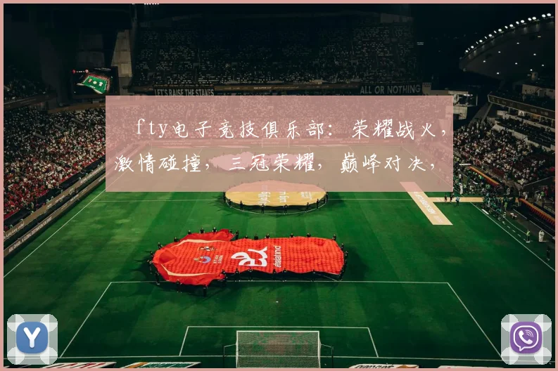 ⅰfty电子竞技俱乐部：荣耀战火，激情碰撞，三冠荣耀，巅峰对决，战队风采