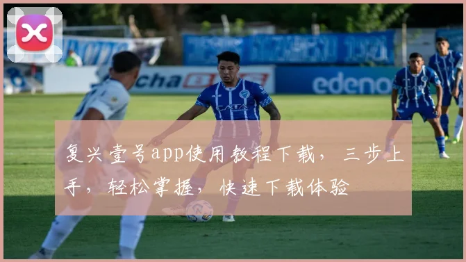 复兴壹号app使用教程下载，三步上手，轻松掌握，快速下载体验