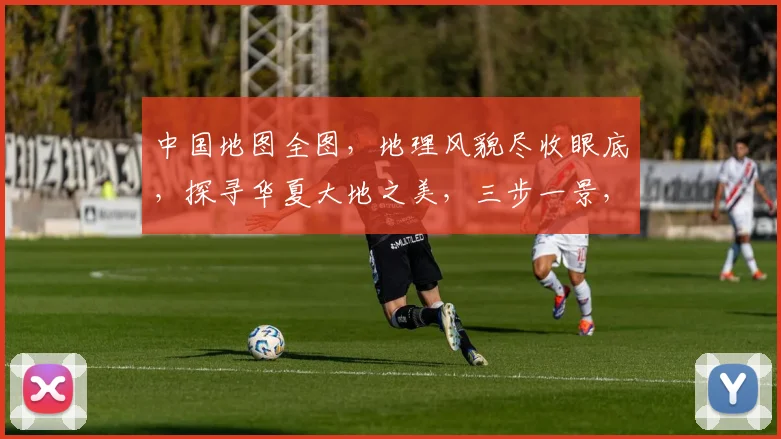 中国地图全图，地理风貌尽收眼底，探寻华夏大地之美，三步一景，五步一观。