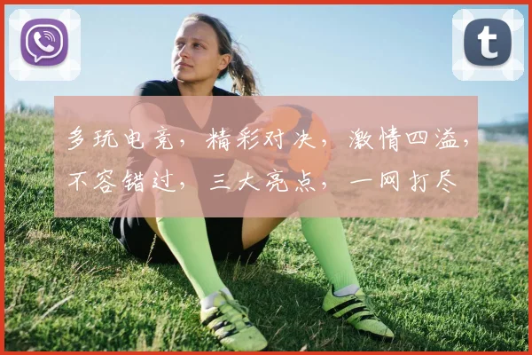 多玩电竞，精彩对决，激情四溢，不容错过，三大亮点，一网打尽