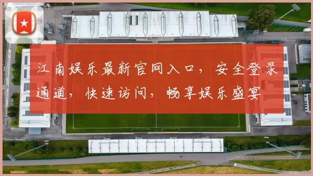 江南娱乐最新官网入口，安全登录通道，快速访问，畅享娱乐盛宴