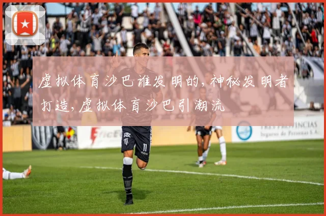 虚拟体育沙巴谁发明的,神秘发明者打造,虚拟体育沙巴引潮流