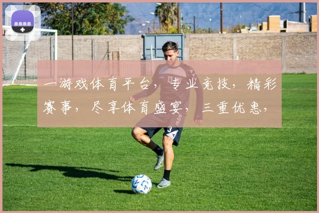 一游戏体育平台，专业竞技，精彩赛事，尽享体育盛宴，三重优惠，等你来战