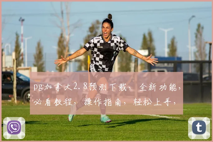 pg加拿大2.8预测下载，全新功能，必看教程，操作指南，轻松上手，三大亮点，不容错过