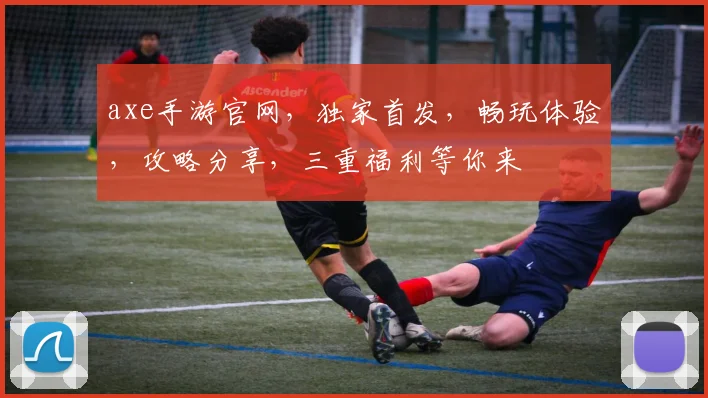 axe手游官网，独家首发，畅玩体验，攻略分享，三重福利等你来