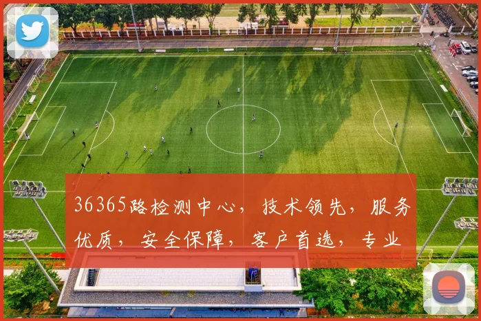 36365路检测中心，技术领先，服务优质，安全保障，客户首选，专业可靠。