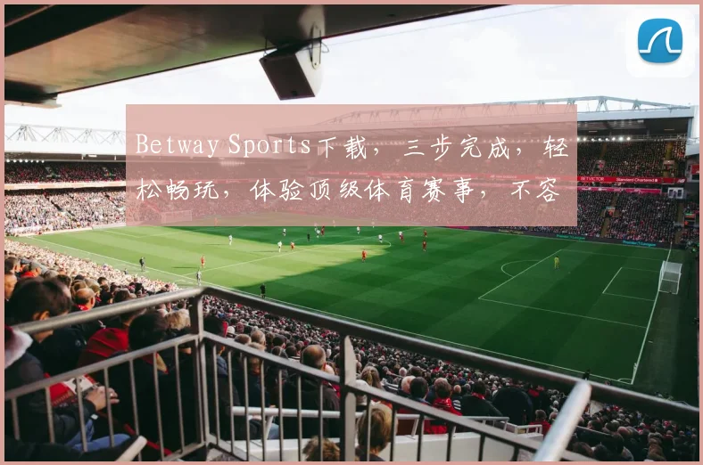 Betway Sports下载，三步完成，轻松畅玩，体验顶级体育赛事，不容错过